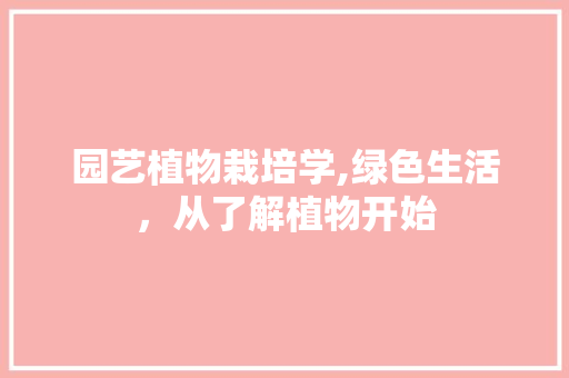 园艺植物栽培学,绿色生活，从了解植物开始 园艺知识