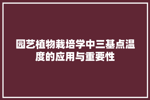 园艺植物栽培学中三基点温度的应用与重要性 植物分类