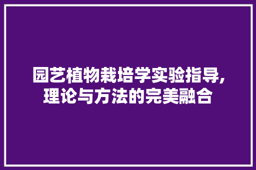 园艺植物栽培学实验指导,理论与方法的完美融合 园艺知识