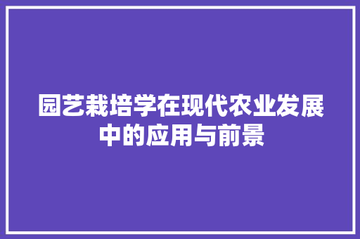 园艺栽培学在现代农业发展中的应用与前景 爬藤植物