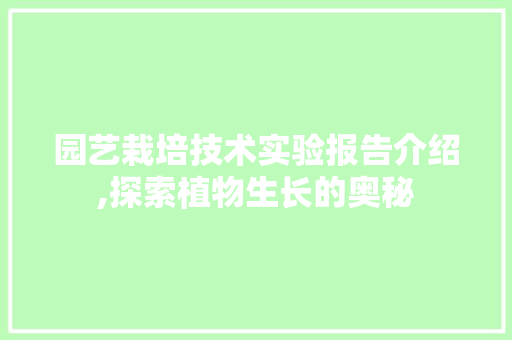 园艺栽培技术实验报告介绍,探索植物生长的奥秘