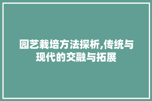 园艺栽培方法探析,传统与现代的交融与拓展