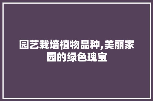 园艺栽培植物品种,美丽家园的绿色瑰宝 施肥方法