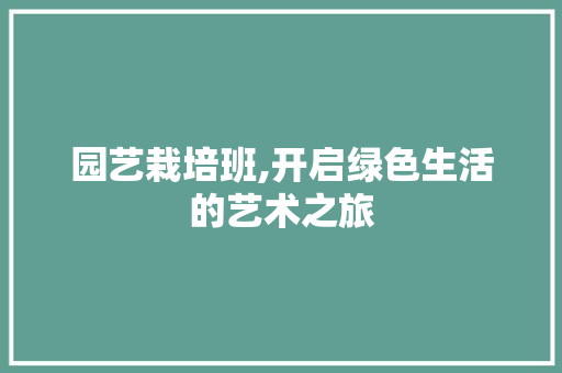 园艺栽培班,开启绿色生活的艺术之旅