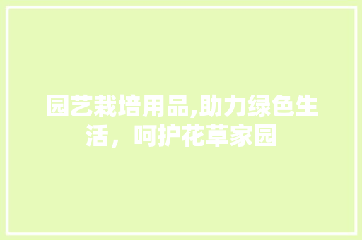 园艺栽培用品,助力绿色生活，呵护花草家园 灌溉方法
