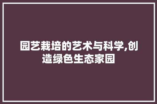 园艺栽培的艺术与科学,创造绿色生态家园