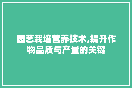园艺栽培营养技术,提升作物品质与产量的关键 灌溉方法