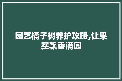 园艺橘子树养护攻略,让果实飘香满园