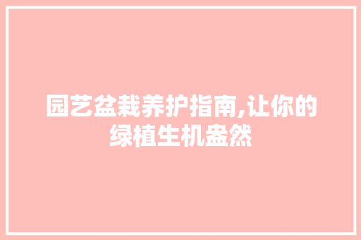 园艺盆栽养护指南,让你的绿植生机盎然
