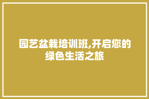 园艺盆栽培训班,开启您的绿色生活之旅