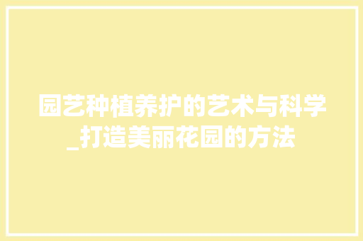 园艺种植养护的艺术与科学_打造美丽花园的方法 灌溉方法