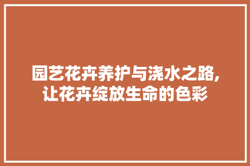 园艺花卉养护与浇水之路,让花卉绽放生命的色彩 灌溉方法