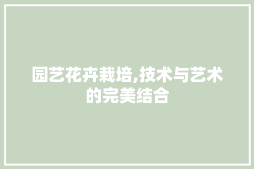 园艺花卉栽培,技术与艺术的完美结合 树木