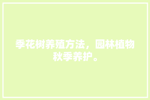 季花树养殖方法，园林植物秋季养护。