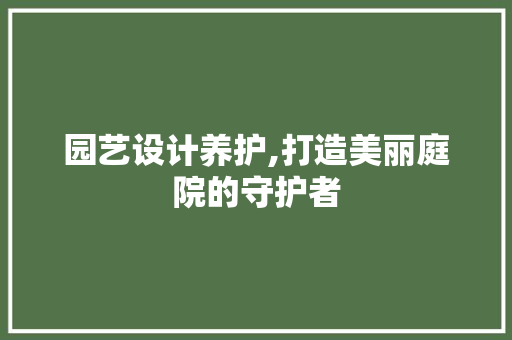 园艺设计养护,打造美丽庭院的守护者