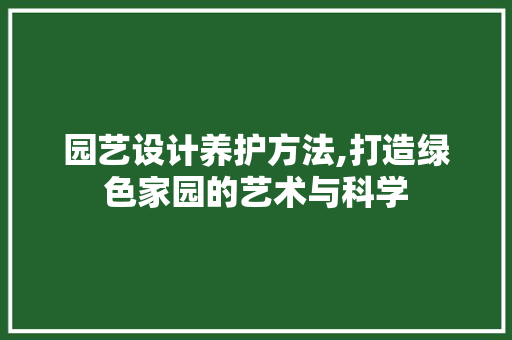 园艺设计养护方法,打造绿色家园的艺术与科学 灌溉技术