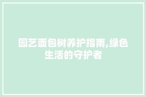 园艺面包树养护指南,绿色生活的守护者