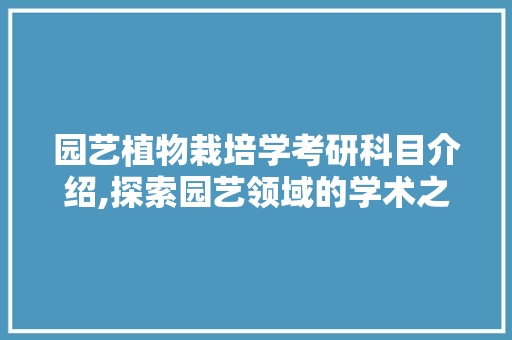 园艺植物栽培学考研科目介绍,探索园艺领域的学术之路 观叶植物