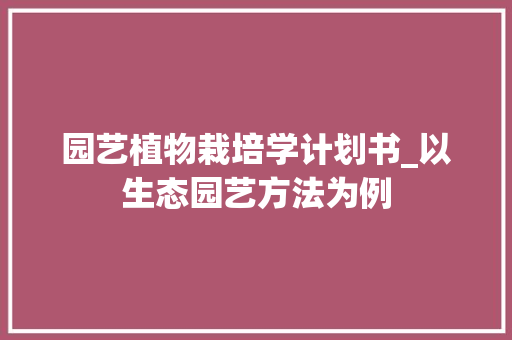 园艺植物栽培学计划书_以生态园艺方法为例 花卉