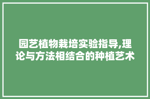 园艺植物栽培实验指导,理论与方法相结合的种植艺术 园艺知识
