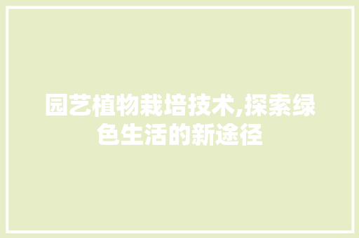 园艺植物栽培技术,探索绿色生活的新途径 灌溉技术