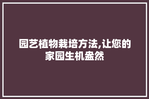 园艺植物栽培方法,让您的家园生机盎然 施肥方法