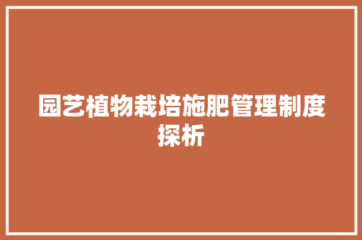 园艺植物栽培施肥管理制度探析