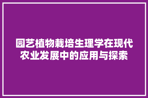 园艺植物栽培生理学在现代农业发展中的应用与探索 花卉