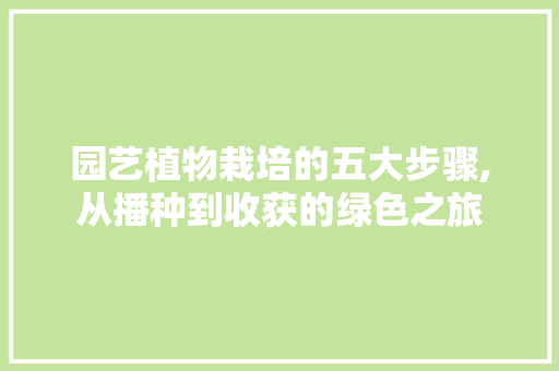 园艺植物栽培的五大步骤,从播种到收获的绿色之旅 植物分类