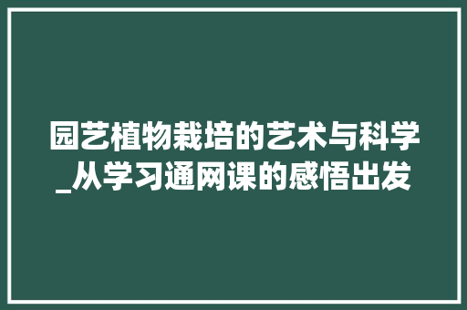 园艺植物栽培的艺术与科学_从学习通网课的感悟出发 园艺知识
