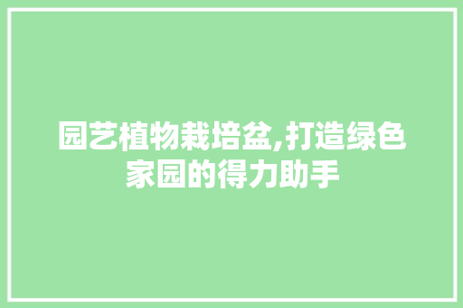 园艺植物栽培盆,打造绿色家园的得力助手 园艺知识