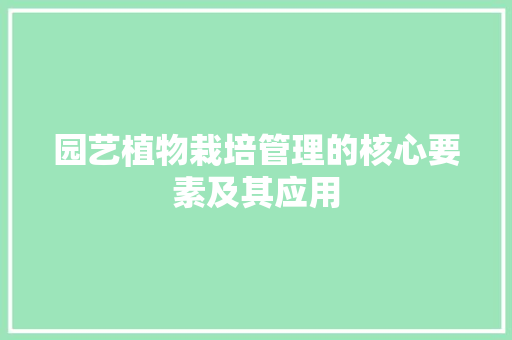 园艺植物栽培管理的核心要素及其应用 土壤管理