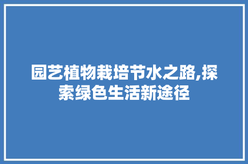园艺植物栽培节水之路,探索绿色生活新途径 园艺知识