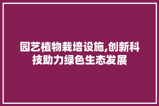 园艺植物栽培设施,创新科技助力绿色生态发展 观叶植物