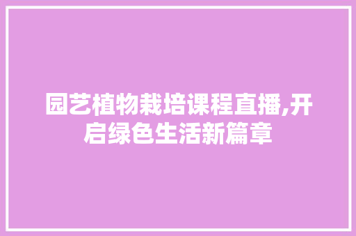 园艺植物栽培课程直播,开启绿色生活新篇章
