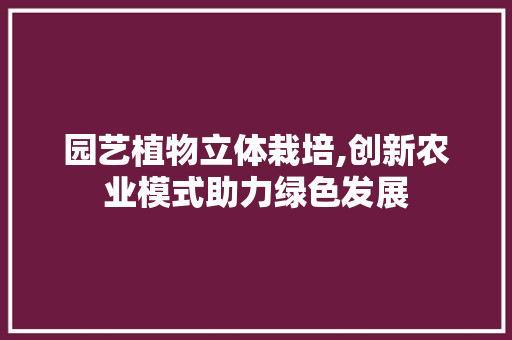 园艺植物立体栽培,创新农业模式助力绿色发展 灌溉方法