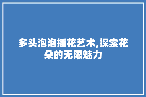多头泡泡插花艺术,探索花朵的无限魅力 观叶植物
