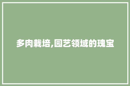多肉栽培,园艺领域的瑰宝 修剪技巧