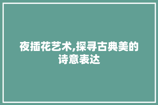 夜插花艺术,探寻古典美的诗意表达