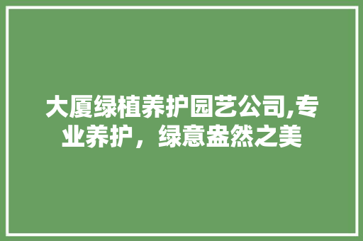 大厦绿植养护园艺公司,专业养护，绿意盎然之美
