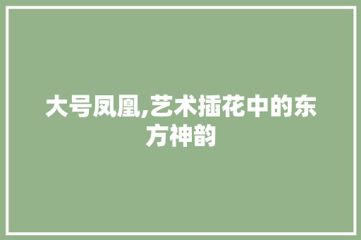 大号凤凰,艺术插花中的东方神韵 爬藤植物