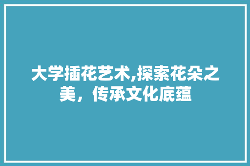 大学插花艺术,探索花朵之美，传承文化底蕴 灌溉技术
