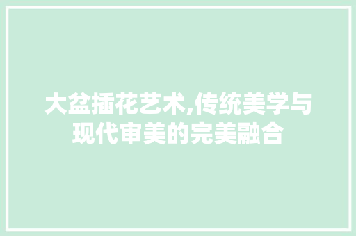 大盆插花艺术,传统美学与现代审美的完美融合 土壤选择