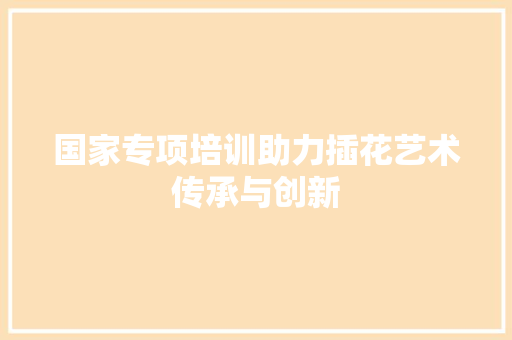 国家专项培训助力插花艺术传承与创新 植物分类