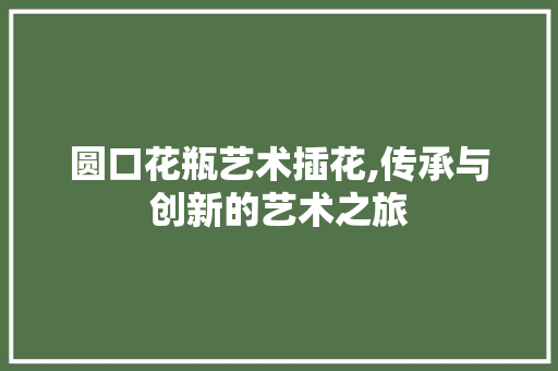 圆口花瓶艺术插花,传承与创新的艺术之旅 灌溉方法
