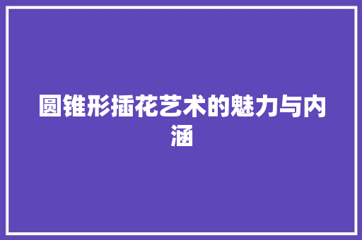 圆锥形插花艺术的魅力与内涵 观叶植物