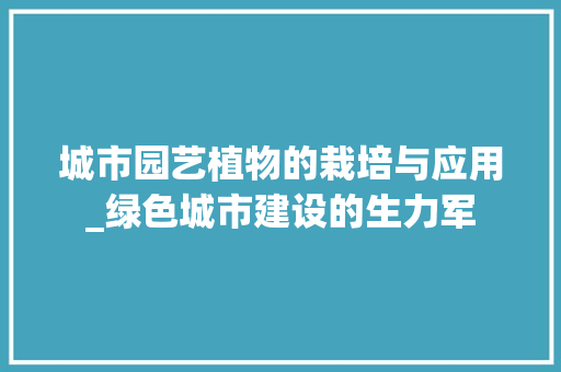 城市园艺植物的栽培与应用_绿色城市建设的生力军 植物栽培