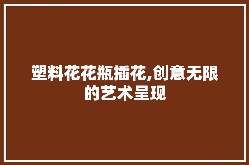 塑料花花瓶插花,创意无限的艺术呈现