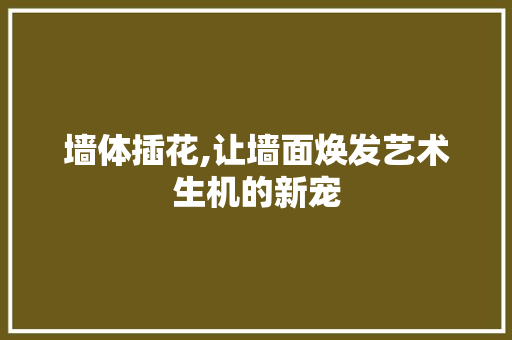 墙体插花,让墙面焕发艺术生机的新宠 灌溉技术