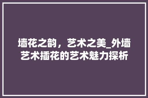 墙花之韵，艺术之美_外墙艺术插花的艺术魅力探析 树木